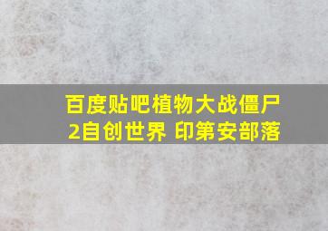 百度贴吧植物大战僵尸2自创世界 印第安部落